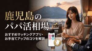 鹿児島のパパ活相場・おすすめマッチングアプリ・お手当てアップのコツを解説